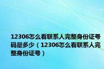 12306怎么看联系人完整身份证号码是多少（12306怎么看联系人完整身份证号）