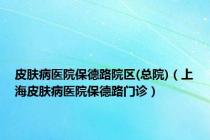 皮肤病医院保德路院区(总院)（上海皮肤病医院保德路门诊）