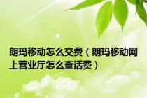 朗玛移动怎么交费（朗玛移动网上营业厅怎么查话费）