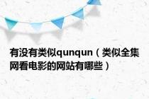 有没有类似qunqun（类似全集网看电影的网站有哪些）