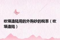 吹填造陆用的外购砂的税率（吹填造陆）
