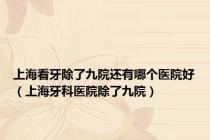 上海看牙除了九院还有哪个医院好（上海牙科医院除了九院）