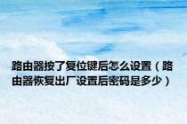 路由器按了复位键后怎么设置（路由器恢复出厂设置后密码是多少）