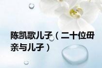 陈凯歌儿子（二十位毌亲与儿孑）