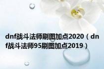 dnf战斗法师刷图加点2020（dnf战斗法师95刷图加点2019）