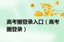 高考圈登录入口（高考圈登录）