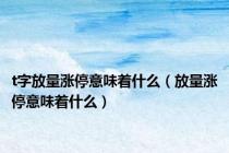 t字放量涨停意味着什么（放量涨停意味着什么）