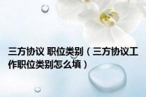 三方协议 职位类别（三方协议工作职位类别怎么填）