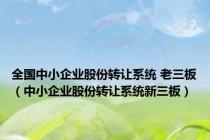 全国中小企业股份转让系统 老三板（中小企业股份转让系统新三板）