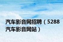 汽车影音网招聘（5288汽车影音网站）
