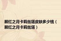 腥红之月卡莉丝塔皮肤多少钱（腥红之月卡莉丝塔）