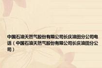 中国石油天然气股份有限公司长庆油田分公司电话（中国石油天然气股份有限公司长庆油田分公司）