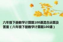 六年级下册数学计算题100道混合运算及答案（六年级下册数学计算题100道）