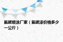 氟碳喷涂厂家（氟碳漆价格多少一公斤）