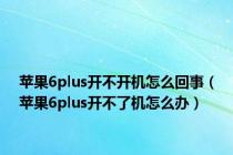 苹果6plus开不开机怎么回事（苹果6plus开不了机怎么办）