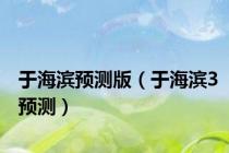 于海滨预测版（于海滨3预测）