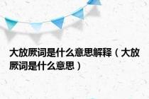 大放厥词是什么意思解释（大放厥词是什么意思）