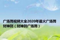 广场舞视频大全2020年最火广场舞财神到（财神到广场舞）