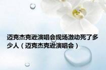 迈克杰克逊演唱会现场激动死了多少人（迈克杰克逊演唱会）
