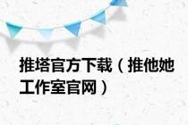 推塔官方下载（推他她工作室官网）