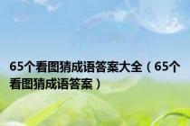 65个看图猜成语答案大全（65个看图猜成语答案）