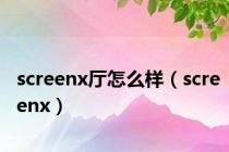 screenx厅怎么样（screenx）