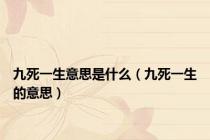 九死一生意思是什么（九死一生的意思）