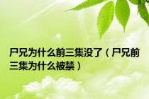 尸兄为什么前三集没了（尸兄前三集为什么被禁）