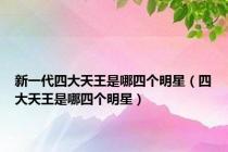 新一代四大天王是哪四个明星（四大天王是哪四个明星）