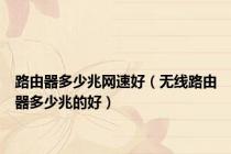 路由器多少兆网速好（无线路由器多少兆的好）