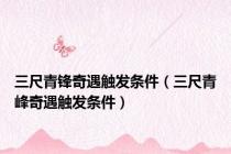 三尺青锋奇遇触发条件（三尺青峰奇遇触发条件）