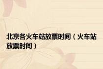 北京各火车站放票时间（火车站放票时间）