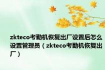 zkteco考勤机恢复出厂设置后怎么设置管理员（zkteco考勤机恢复出厂）