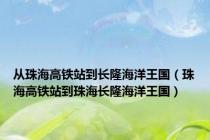 从珠海高铁站到长隆海洋王国（珠海高铁站到珠海长隆海洋王国）