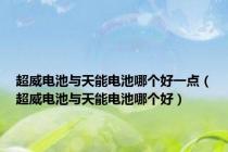 超威电池与天能电池哪个好一点（超威电池与天能电池哪个好）
