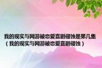 我的现实与网游被恋爱喜剧侵蚀是第几集（我的现实与网游被恋爱喜剧侵蚀）