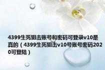 4399生死狙击账号和密码可登录v10是真的（4399生死狙击v10号账号密码2020可登陆）