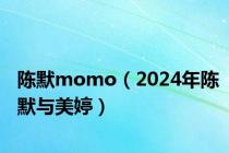 陈默momo（2024年陈默与美婷）
