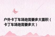 户外卡丁车场地需要多大面积（卡丁车场地需要多大）