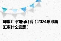 即期汇率如何计算（2024年即期汇率什么意思）