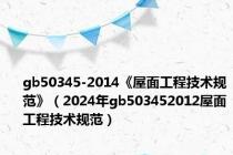 gb50345-2014《屋面工程技术规范》（2024年gb503452012屋面工程技术规范）