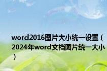 word2016图片大小统一设置（2024年word文档图片统一大小）