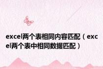 excel两个表相同内容匹配（excel两个表中相同数据匹配）