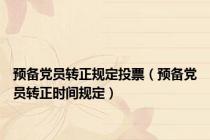 预备党员转正规定投票（预备党员转正时间规定）