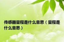 传感器量程是什么意思（量程是什么意思）