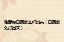 我爱你日语怎么打出来（日语怎么打出来）