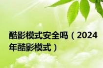 酷影模式安全吗（2024年酷影模式）