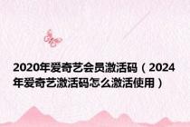 2020年爱奇艺会员激活码（2024年爱奇艺激活码怎么激活使用）