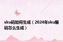 sku码如何生成（2024年sku编码怎么生成）