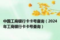 中国工商银行卡卡号查询（2024年工商银行卡卡号查询）